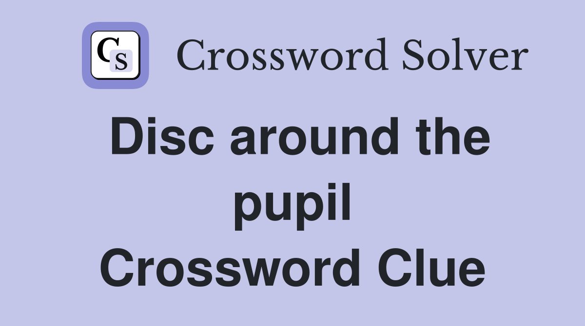 Disc around the pupil Crossword Clue Answers Crossword Solver